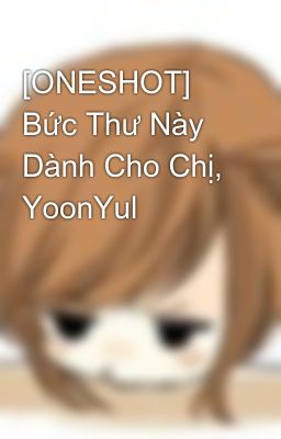 [ONESHOT] Bức Thư Này Dành Cho Chị, YoonYul