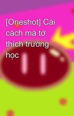 [Oneshot] Cái cách mà tớ thích trường học