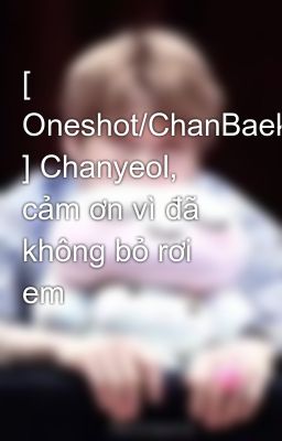 [ Oneshot/ChanBaek ] Chanyeol, cảm ơn vì đã không bỏ rơi em