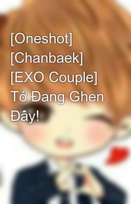 [Oneshot] [Chanbaek] [EXO Couple] Tớ Đang Ghen Đấy!