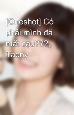 [Oneshot] Có phải mình đã mất cậu???, Taeny