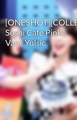 [ONESHOT][COLLECTION][Trans] Soshi Cafe Pink Van , Yulsic
