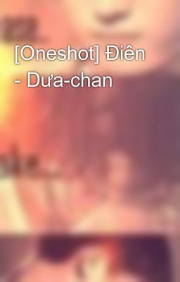[Oneshot] Điên - Dưa-chan
