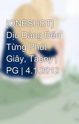 [ONESHOT] Dịu Dàng Đến Từng Phút Giây, Taeny | PG | 4.1.2012