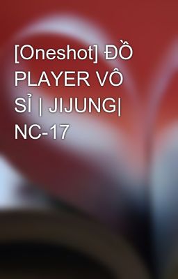 [Oneshot] ĐỒ PLAYER VÔ SỈ | JIJUNG| NC-17