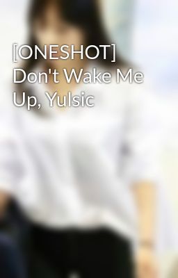 [ONESHOT] Don't Wake Me Up, Yulsic