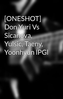 [ONESHOT] Don Yuri Vs Sicanova, Yulsic, Taeny, Yoonhyun lPGl