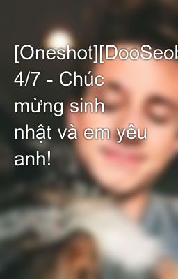 [Oneshot][DooSeob][K+] 4/7 - Chúc mừng sinh nhật và em yêu anh!