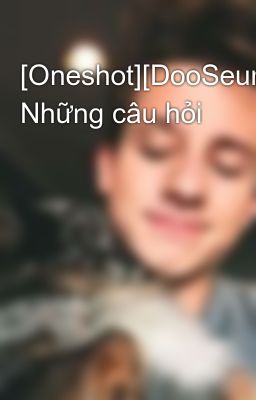 [Oneshot][DooSeung][PG] Những câu hỏi