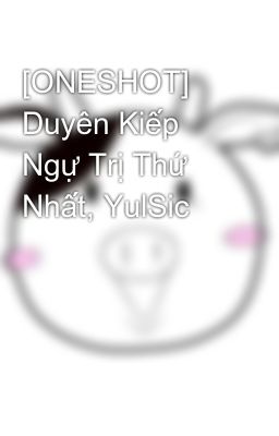 [ONESHOT] Duyên Kiếp Ngự Trị Thứ Nhất, YulSic