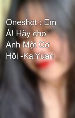 Oneshot : Em À! Hãy cho Anh Một Cơ Hội -KaiYuan