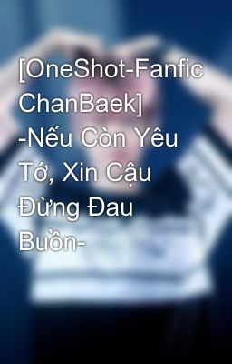 [OneShot-Fanfic ChanBaek] -Nếu Còn Yêu Tớ, Xin Cậu Đừng Đau Buồn-