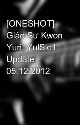 [ONESHOT] Giáo Sư Kwon Yuri, YulSic l Update 05.12.2012