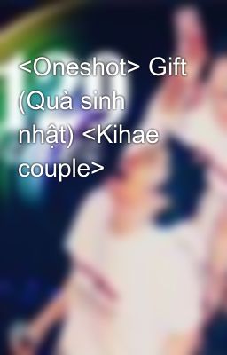 <Oneshot> Gift (Quà sinh nhật) <Kihae couple>