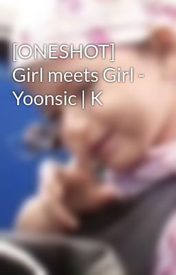 [ONESHOT] Girl meets Girl - Yoonsic | K