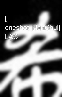 [ oneshot_HanChul] LẠC