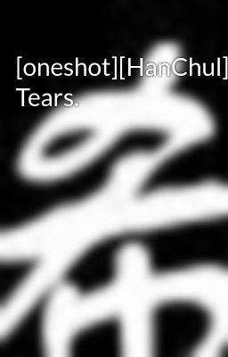 [oneshot][HanChul] Tears.