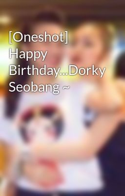 [Oneshot] Happy Birthday...Dorky Seobang ~