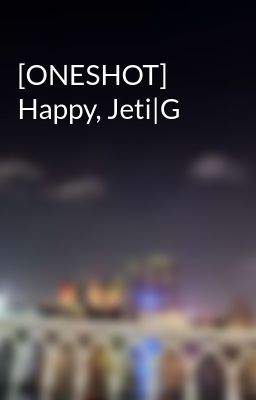 [ONESHOT] Happy, Jeti|G