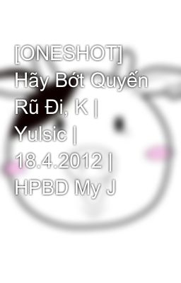 [ONESHOT] Hãy Bớt Quyến Rũ Đi, K | Yulsic | 18.4.2012 | HPBD My J