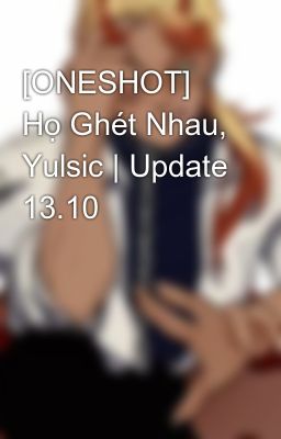 [ONESHOT] Họ Ghét Nhau, Yulsic | Update 13.10