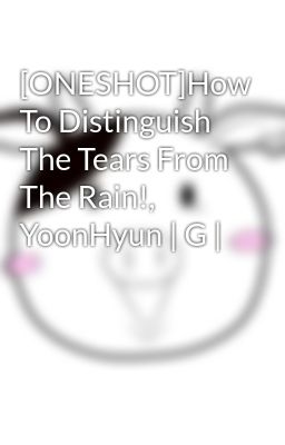 [ONESHOT]How To Distinguish The Tears From The Rain!, YoonHyun | G |