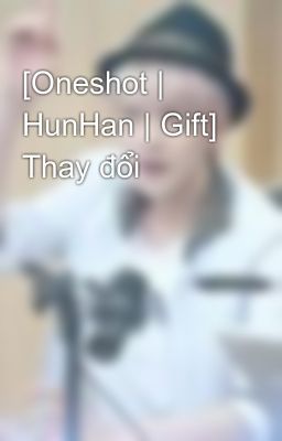 [Oneshot | HunHan | Gift] Thay đổi