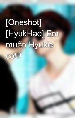 [Oneshot] [HyukHae] Em muốn Hyukie cơ!!!