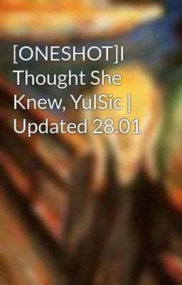 [ONESHOT]I Thought She Knew, YulSic | Updated 28.01