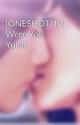[ONESHOT] If I Were You, Yulsic