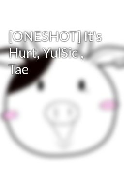 [ONESHOT] It's Hurt, YulSic , Tae