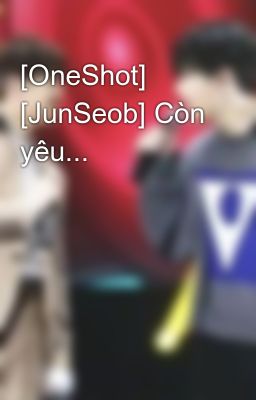 [OneShot] [JunSeob] Còn yêu...