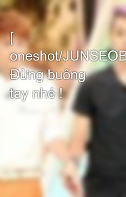 [ oneshot/JUNSEOB] Đừng buông tay nhé !