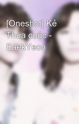 [Oneshot] Kẻ Thua cuộc - BaekYeon