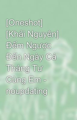 [Oneshot] [Khải Nguyên] Đếm Ngược Đến Ngày Cá Tháng Tư Cùng Em - noupdating