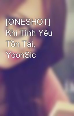 [ONESHOT] Khi Tình Yêu Tồn Tại, YoonSic