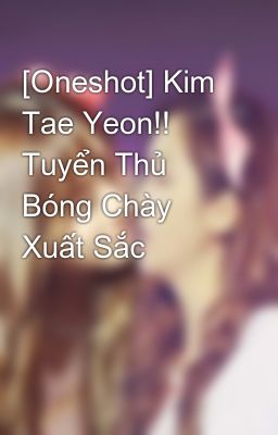 [Oneshot] Kim Tae Yeon!! Tuyển Thủ Bóng Chày Xuất Sắc
