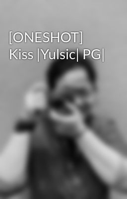 [ONESHOT] Kiss |Yulsic| PG|