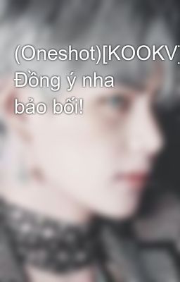 (Oneshot)[KOOKV] Đồng ý nha bảo bối!