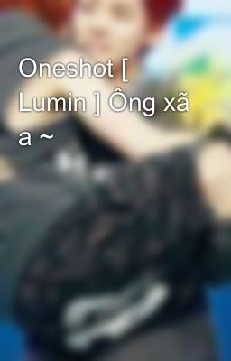 Oneshot [ Lumin ] Ông xã a ~ 