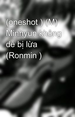 (oneshot ) (M) Minhyun không dễ bị lừa (Ronmin )
