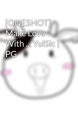 [ONESHOT] Make Love With .., YulSic | PG