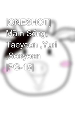 [ONESHOT] Mầm Sống, Taeyeon ,Yuri ,Sooyeon |PG-15|