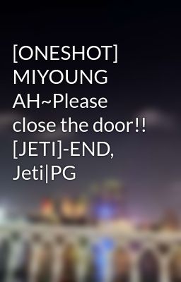 [ONESHOT] MIYOUNG AH~Please close the door!! [JETI]-END, Jeti|PG