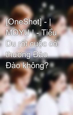 [OneShot] - | MOYU | - Tiểu Du rốt cuộc có thương Đào Đào không?