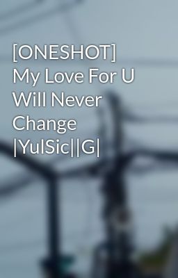 [ONESHOT] My Love For U Will Never Change |YulSic||G|