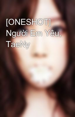[ONESHOT] Người Em Yêu, TaeNy