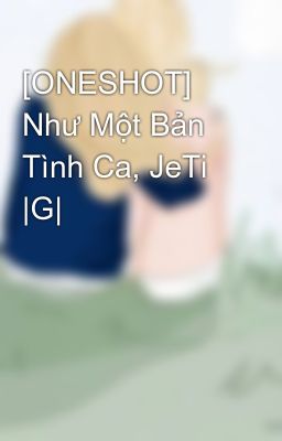 [ONESHOT] Như Một Bản Tình Ca, JeTi |G|