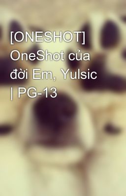 [ONESHOT] OneShot của đời Em, Yulsic | PG-13