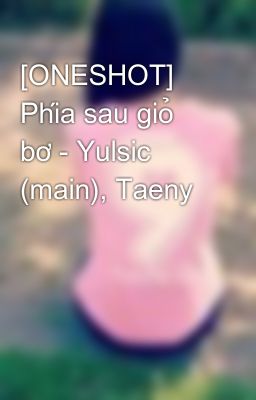 [ONESHOT]  Phía sau giỏ bơ - Yulsic (main), Taeny